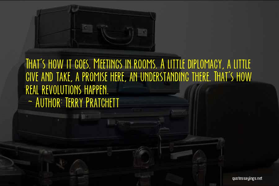 Terry Pratchett Quotes: That's How It Goes. Meetings In Rooms. A Little Diplomacy, A Little Give And Take, A Promise Here, An Understanding