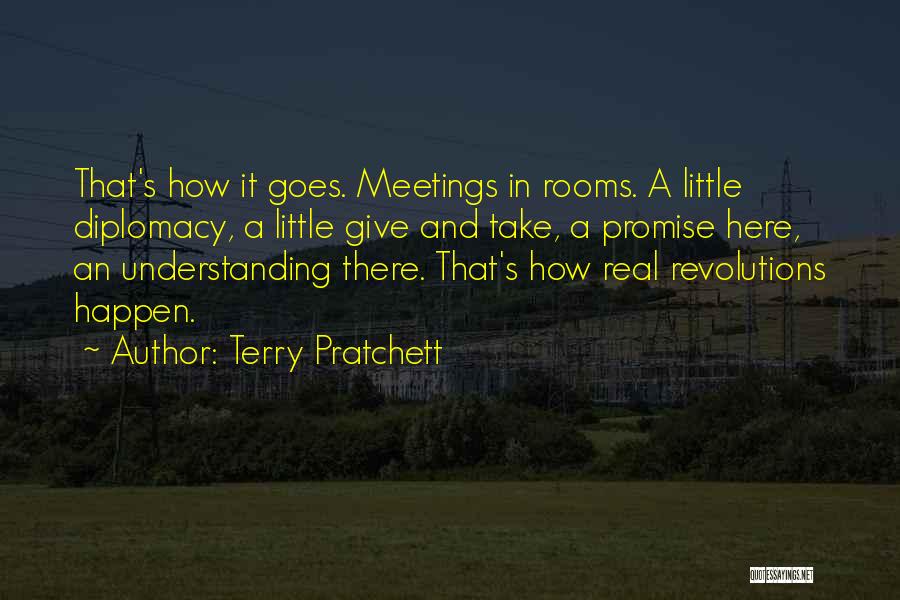 Terry Pratchett Quotes: That's How It Goes. Meetings In Rooms. A Little Diplomacy, A Little Give And Take, A Promise Here, An Understanding