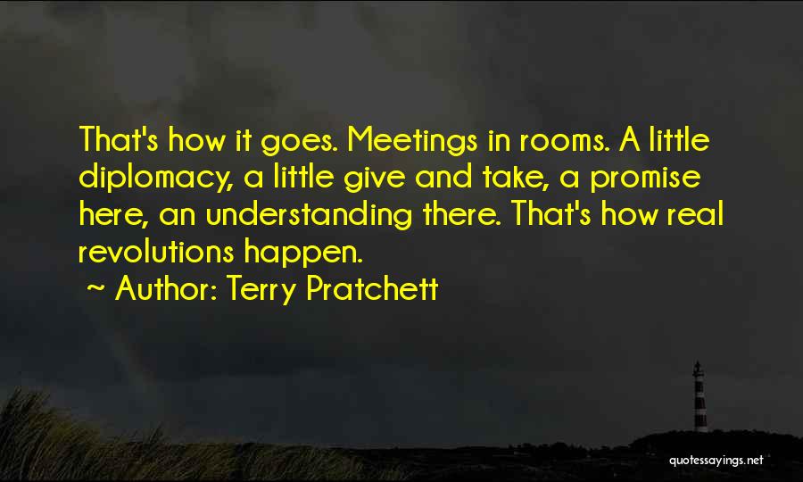 Terry Pratchett Quotes: That's How It Goes. Meetings In Rooms. A Little Diplomacy, A Little Give And Take, A Promise Here, An Understanding