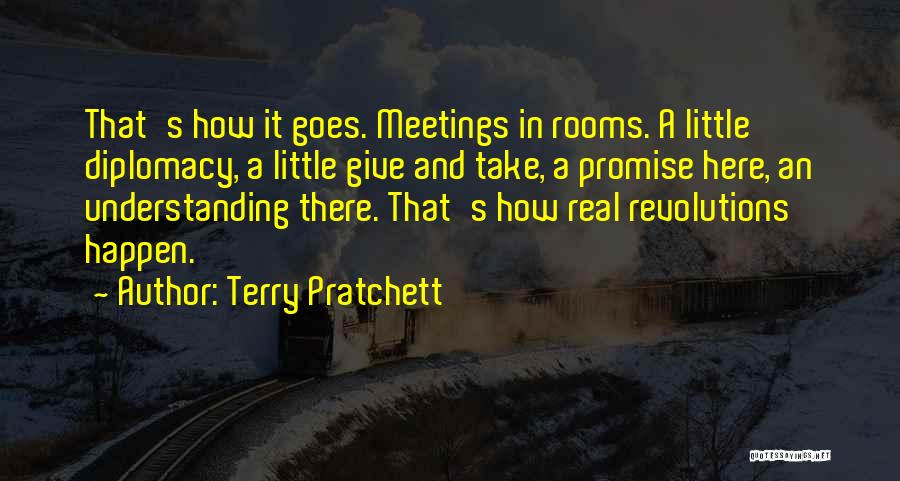 Terry Pratchett Quotes: That's How It Goes. Meetings In Rooms. A Little Diplomacy, A Little Give And Take, A Promise Here, An Understanding