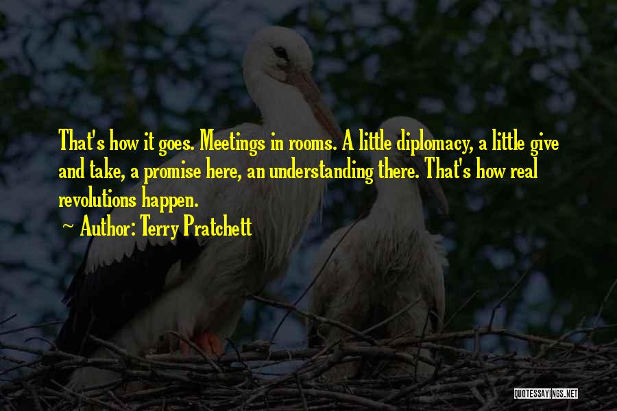 Terry Pratchett Quotes: That's How It Goes. Meetings In Rooms. A Little Diplomacy, A Little Give And Take, A Promise Here, An Understanding