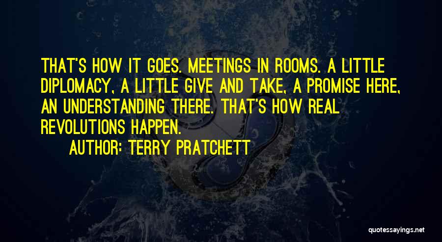 Terry Pratchett Quotes: That's How It Goes. Meetings In Rooms. A Little Diplomacy, A Little Give And Take, A Promise Here, An Understanding