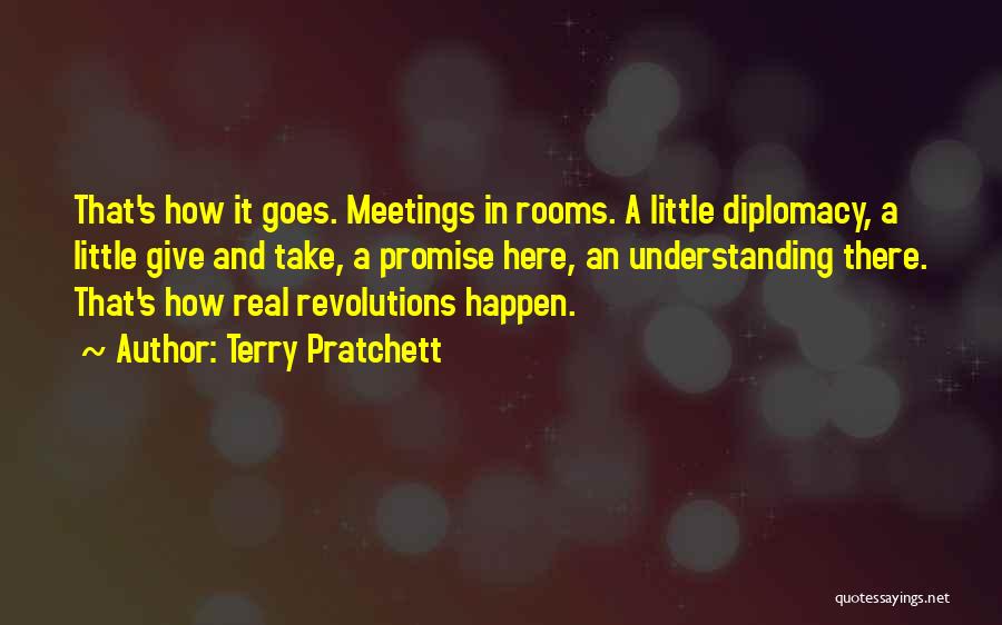 Terry Pratchett Quotes: That's How It Goes. Meetings In Rooms. A Little Diplomacy, A Little Give And Take, A Promise Here, An Understanding