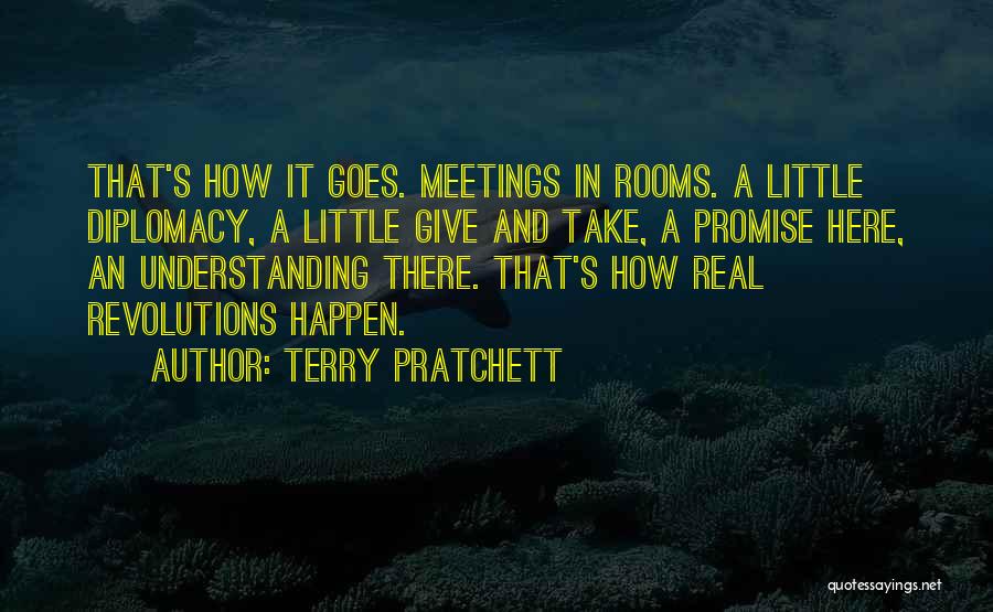 Terry Pratchett Quotes: That's How It Goes. Meetings In Rooms. A Little Diplomacy, A Little Give And Take, A Promise Here, An Understanding