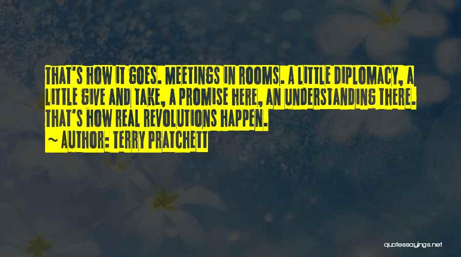 Terry Pratchett Quotes: That's How It Goes. Meetings In Rooms. A Little Diplomacy, A Little Give And Take, A Promise Here, An Understanding