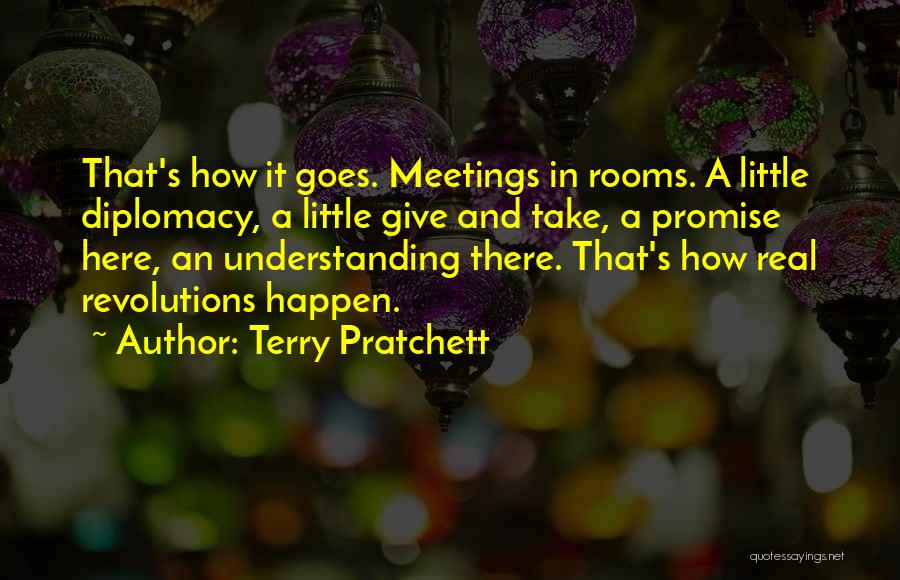 Terry Pratchett Quotes: That's How It Goes. Meetings In Rooms. A Little Diplomacy, A Little Give And Take, A Promise Here, An Understanding