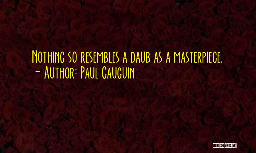 Paul Gauguin Quotes: Nothing So Resembles A Daub As A Masterpiece.