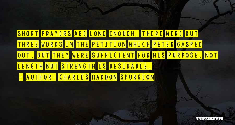 Charles Haddon Spurgeon Quotes: Short Prayers Are Long Enough. There Were But Three Words In The Petition Which Peter Gasped Out, But They Were