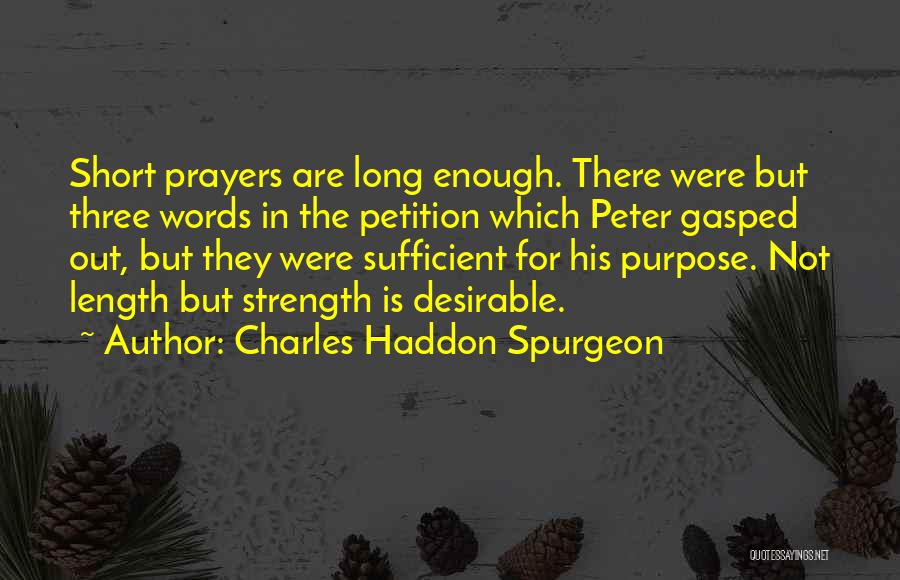 Charles Haddon Spurgeon Quotes: Short Prayers Are Long Enough. There Were But Three Words In The Petition Which Peter Gasped Out, But They Were