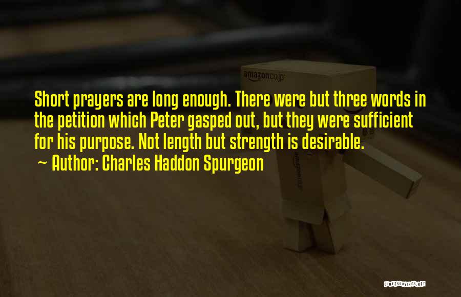 Charles Haddon Spurgeon Quotes: Short Prayers Are Long Enough. There Were But Three Words In The Petition Which Peter Gasped Out, But They Were