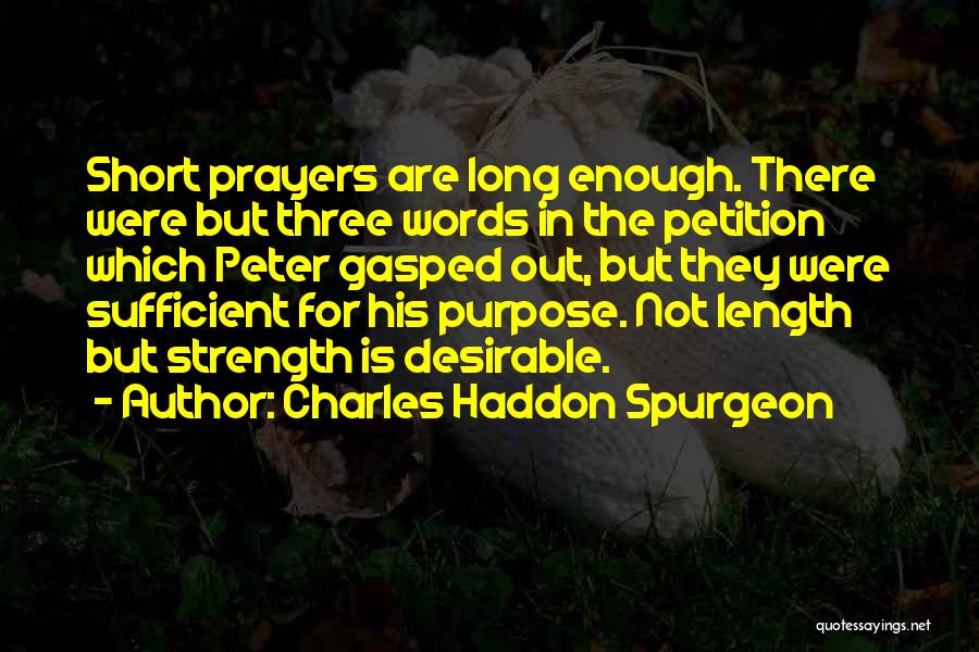 Charles Haddon Spurgeon Quotes: Short Prayers Are Long Enough. There Were But Three Words In The Petition Which Peter Gasped Out, But They Were