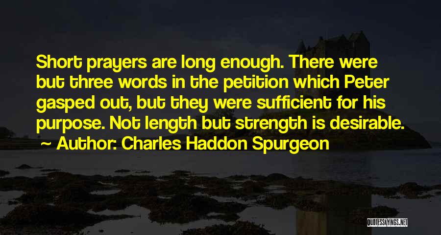 Charles Haddon Spurgeon Quotes: Short Prayers Are Long Enough. There Were But Three Words In The Petition Which Peter Gasped Out, But They Were