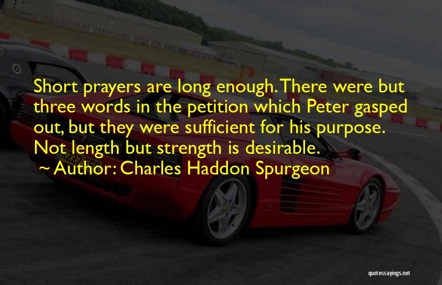 Charles Haddon Spurgeon Quotes: Short Prayers Are Long Enough. There Were But Three Words In The Petition Which Peter Gasped Out, But They Were