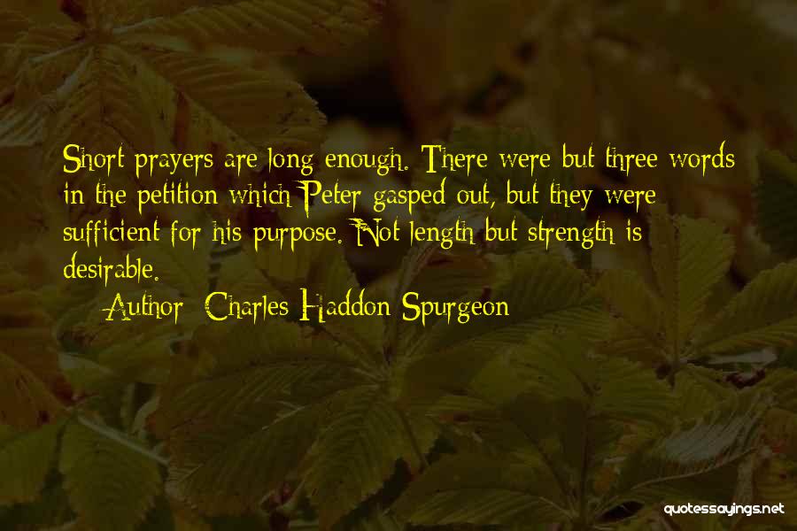 Charles Haddon Spurgeon Quotes: Short Prayers Are Long Enough. There Were But Three Words In The Petition Which Peter Gasped Out, But They Were