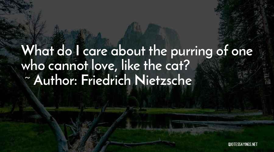 Friedrich Nietzsche Quotes: What Do I Care About The Purring Of One Who Cannot Love, Like The Cat?