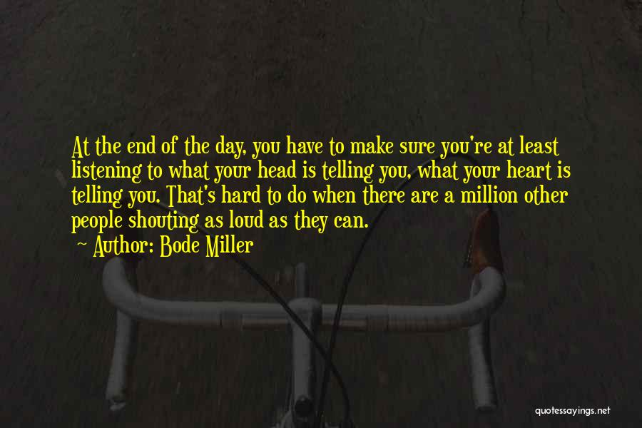 Bode Miller Quotes: At The End Of The Day, You Have To Make Sure You're At Least Listening To What Your Head Is