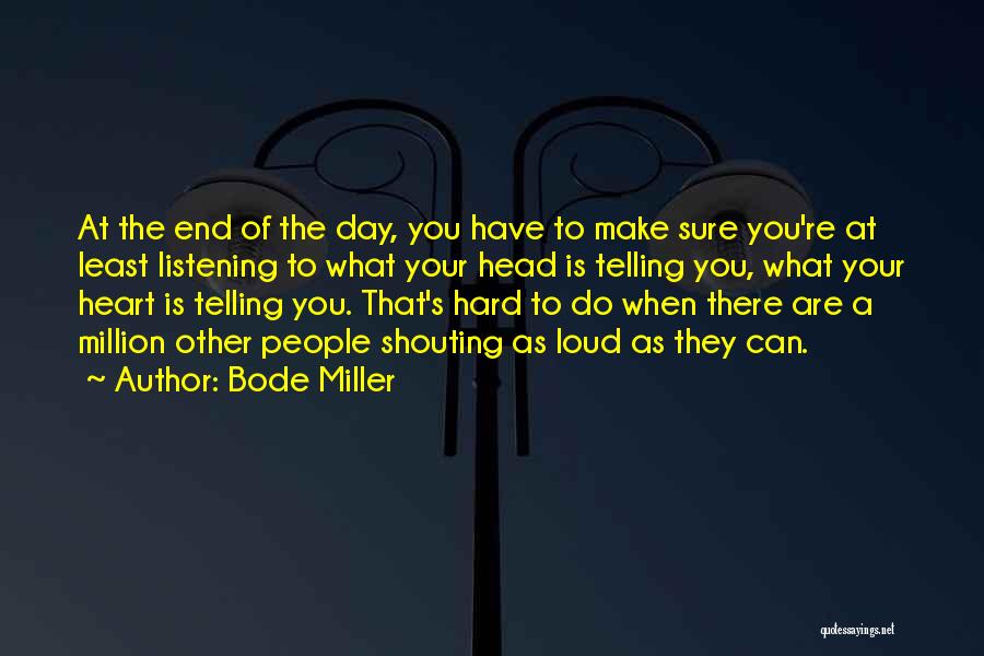 Bode Miller Quotes: At The End Of The Day, You Have To Make Sure You're At Least Listening To What Your Head Is