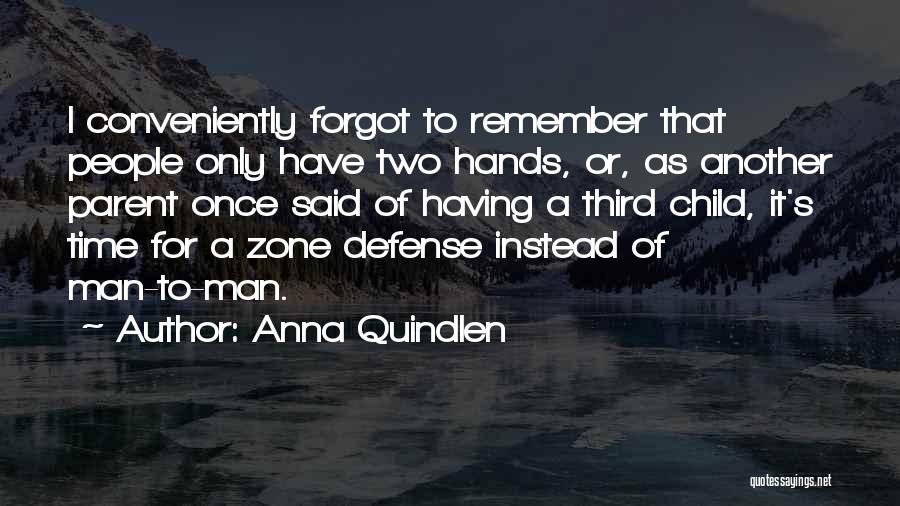 Anna Quindlen Quotes: I Conveniently Forgot To Remember That People Only Have Two Hands, Or, As Another Parent Once Said Of Having A