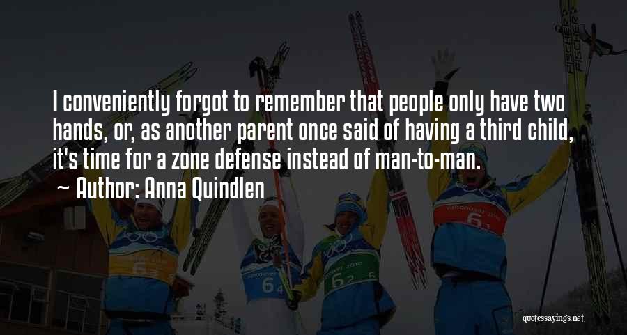 Anna Quindlen Quotes: I Conveniently Forgot To Remember That People Only Have Two Hands, Or, As Another Parent Once Said Of Having A