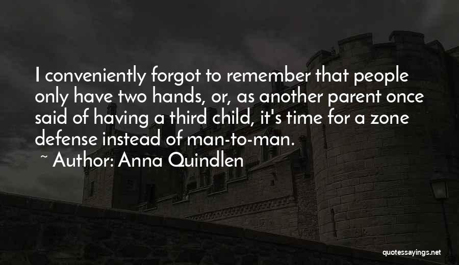 Anna Quindlen Quotes: I Conveniently Forgot To Remember That People Only Have Two Hands, Or, As Another Parent Once Said Of Having A