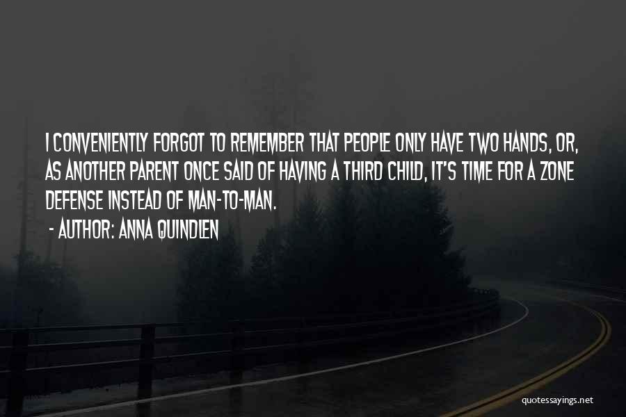 Anna Quindlen Quotes: I Conveniently Forgot To Remember That People Only Have Two Hands, Or, As Another Parent Once Said Of Having A