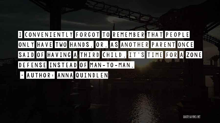 Anna Quindlen Quotes: I Conveniently Forgot To Remember That People Only Have Two Hands, Or, As Another Parent Once Said Of Having A