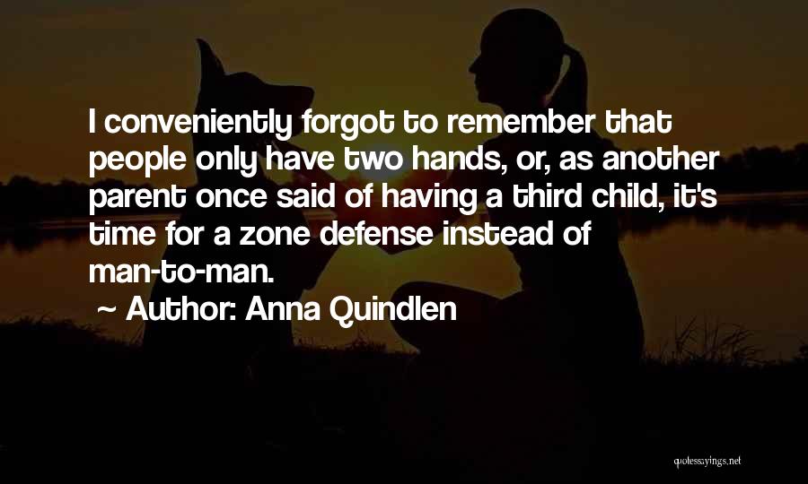 Anna Quindlen Quotes: I Conveniently Forgot To Remember That People Only Have Two Hands, Or, As Another Parent Once Said Of Having A