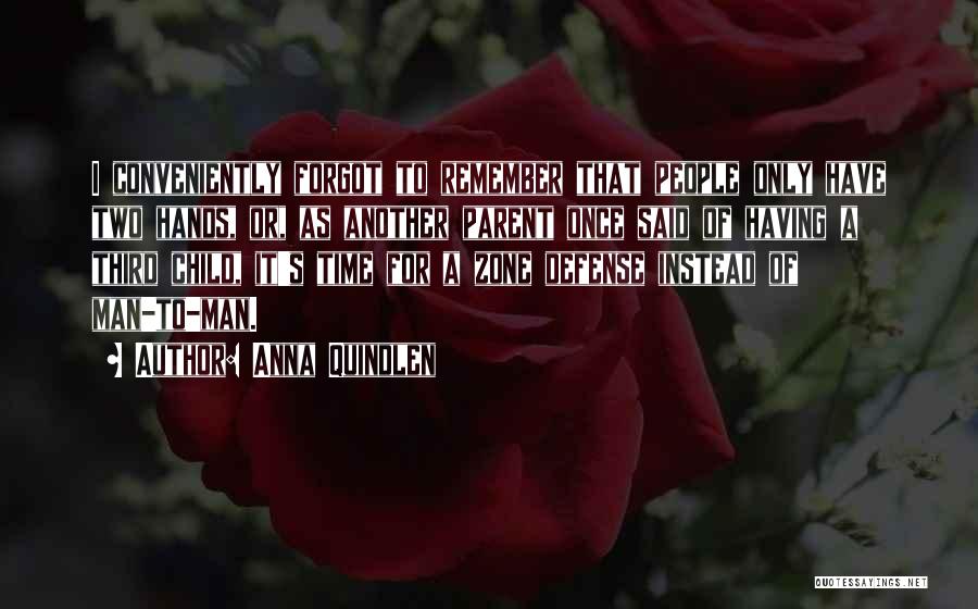 Anna Quindlen Quotes: I Conveniently Forgot To Remember That People Only Have Two Hands, Or, As Another Parent Once Said Of Having A