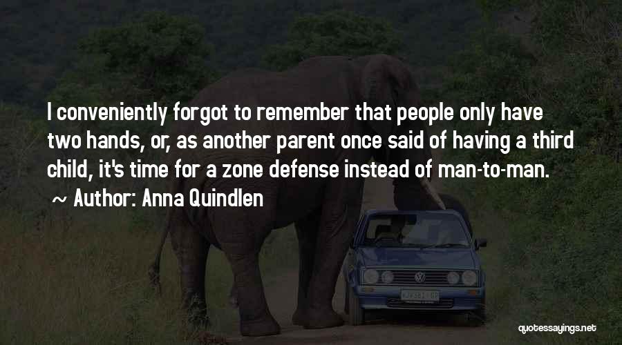 Anna Quindlen Quotes: I Conveniently Forgot To Remember That People Only Have Two Hands, Or, As Another Parent Once Said Of Having A