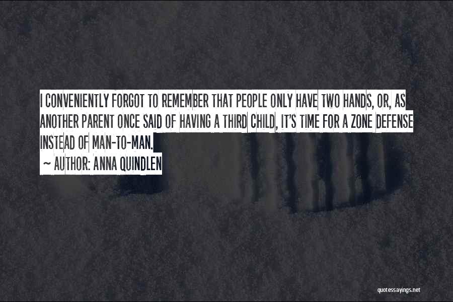 Anna Quindlen Quotes: I Conveniently Forgot To Remember That People Only Have Two Hands, Or, As Another Parent Once Said Of Having A