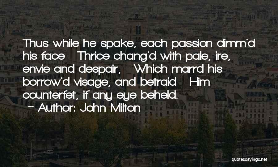 John Milton Quotes: Thus While He Spake, Each Passion Dimm'd His Face Thrice Chang'd With Pale, Ire, Envie And Despair, Which Marrd His