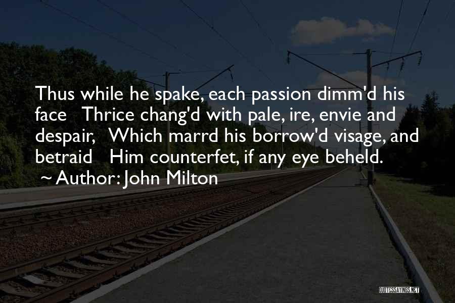 John Milton Quotes: Thus While He Spake, Each Passion Dimm'd His Face Thrice Chang'd With Pale, Ire, Envie And Despair, Which Marrd His