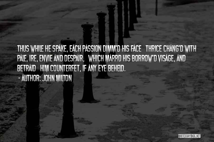 John Milton Quotes: Thus While He Spake, Each Passion Dimm'd His Face Thrice Chang'd With Pale, Ire, Envie And Despair, Which Marrd His
