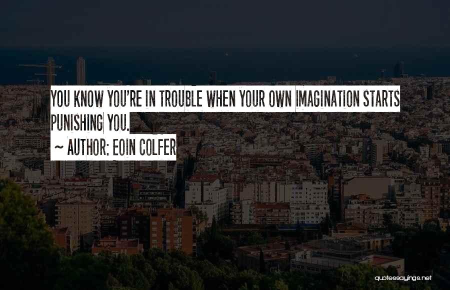 Eoin Colfer Quotes: You Know You're In Trouble When Your Own Imagination Starts Punishing You.