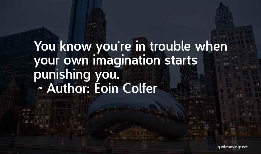 Eoin Colfer Quotes: You Know You're In Trouble When Your Own Imagination Starts Punishing You.