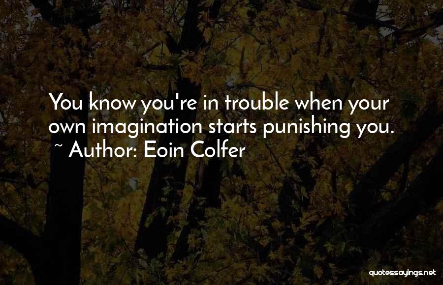 Eoin Colfer Quotes: You Know You're In Trouble When Your Own Imagination Starts Punishing You.