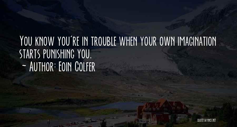 Eoin Colfer Quotes: You Know You're In Trouble When Your Own Imagination Starts Punishing You.