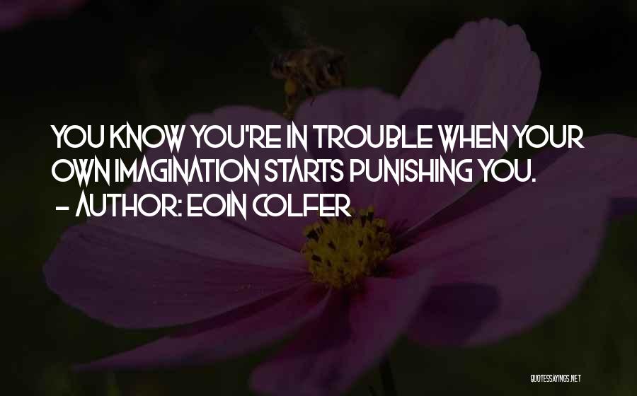 Eoin Colfer Quotes: You Know You're In Trouble When Your Own Imagination Starts Punishing You.