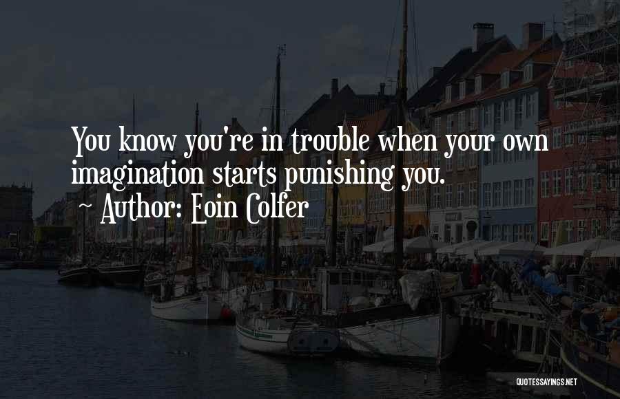 Eoin Colfer Quotes: You Know You're In Trouble When Your Own Imagination Starts Punishing You.