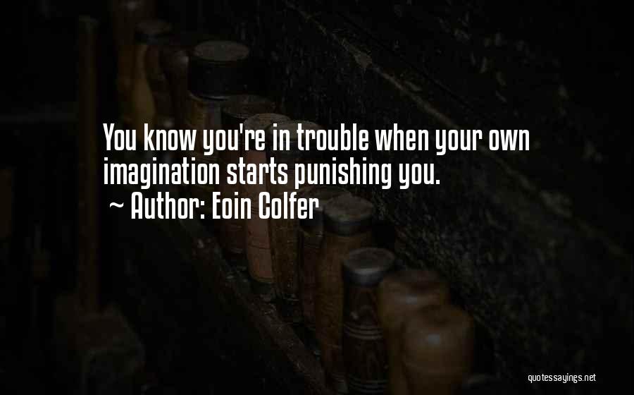 Eoin Colfer Quotes: You Know You're In Trouble When Your Own Imagination Starts Punishing You.