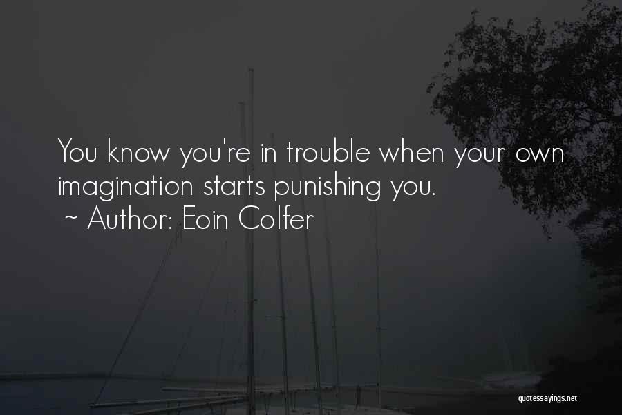 Eoin Colfer Quotes: You Know You're In Trouble When Your Own Imagination Starts Punishing You.