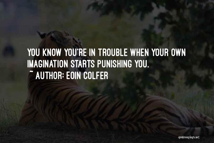 Eoin Colfer Quotes: You Know You're In Trouble When Your Own Imagination Starts Punishing You.