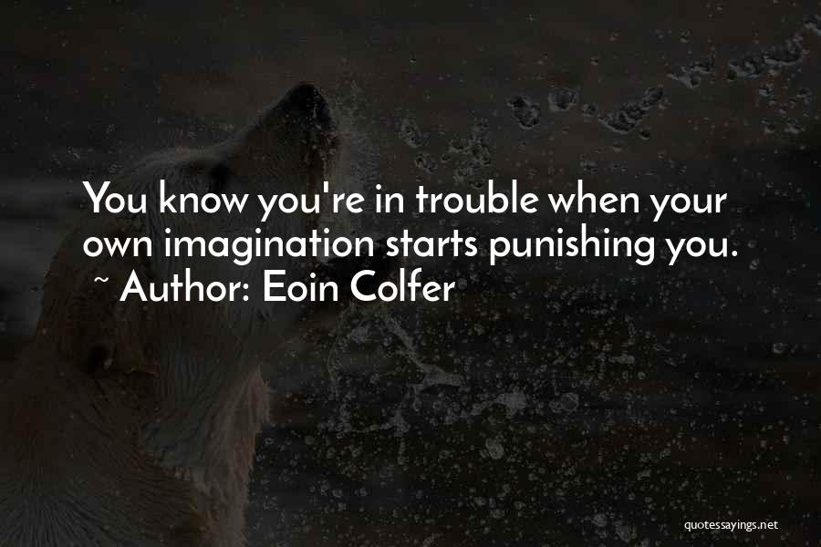 Eoin Colfer Quotes: You Know You're In Trouble When Your Own Imagination Starts Punishing You.