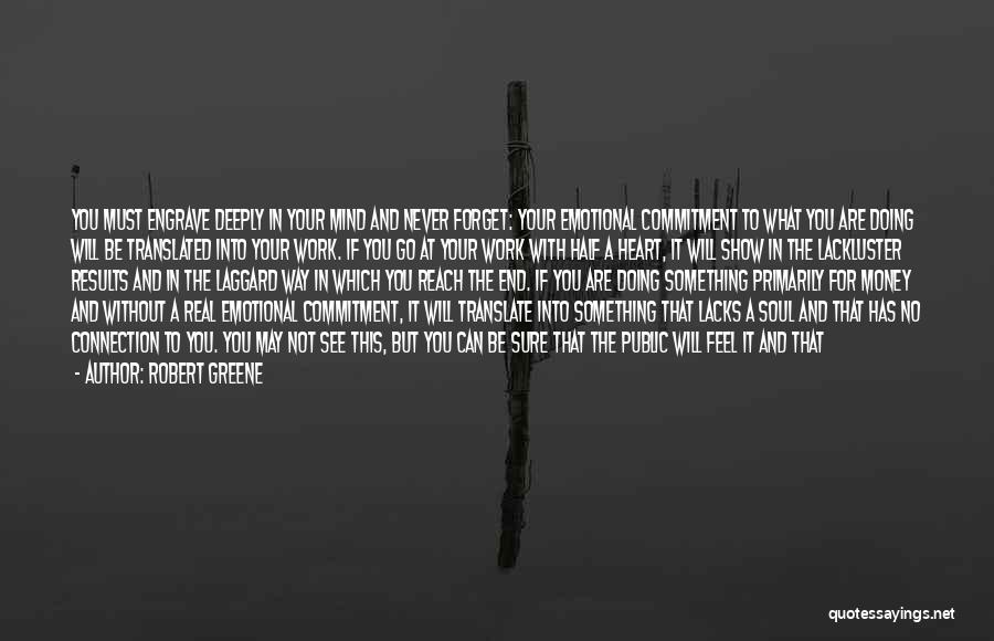 Robert Greene Quotes: You Must Engrave Deeply In Your Mind And Never Forget: Your Emotional Commitment To What You Are Doing Will Be