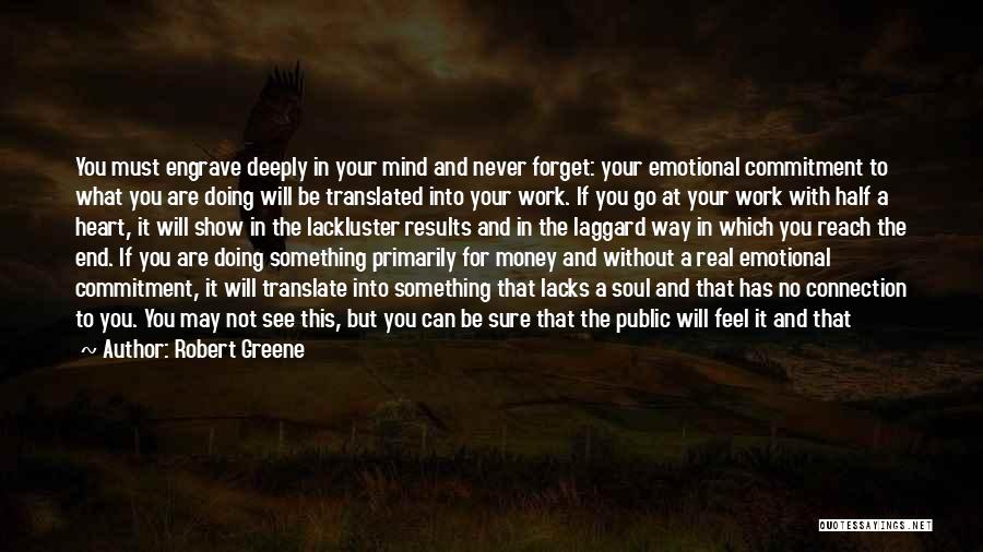 Robert Greene Quotes: You Must Engrave Deeply In Your Mind And Never Forget: Your Emotional Commitment To What You Are Doing Will Be