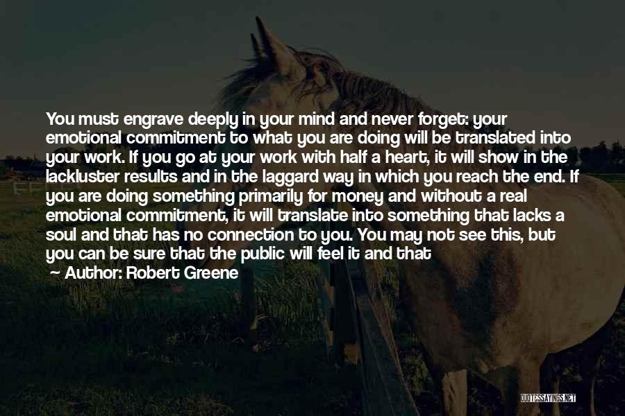Robert Greene Quotes: You Must Engrave Deeply In Your Mind And Never Forget: Your Emotional Commitment To What You Are Doing Will Be