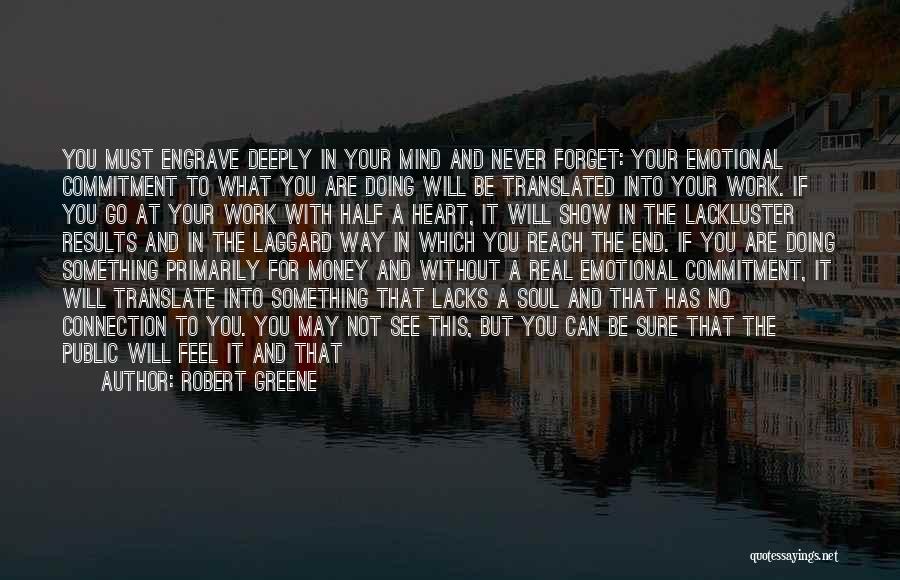 Robert Greene Quotes: You Must Engrave Deeply In Your Mind And Never Forget: Your Emotional Commitment To What You Are Doing Will Be