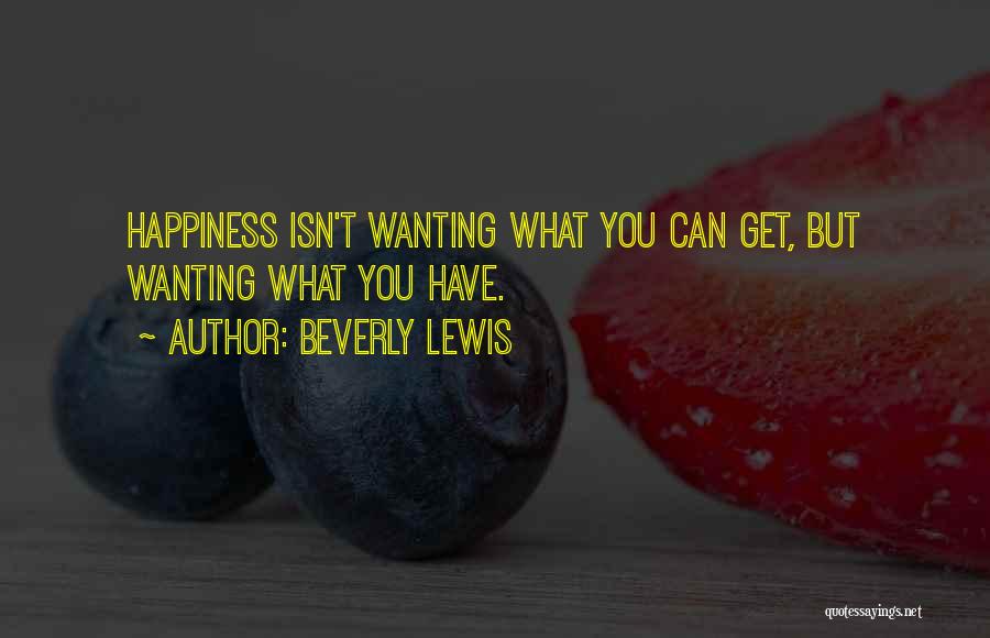 Beverly Lewis Quotes: Happiness Isn't Wanting What You Can Get, But Wanting What You Have.