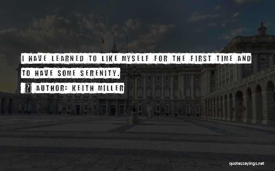 Keith Miller Quotes: I Have Learned To Like Myself For The First Time And To Have Some Serenity.