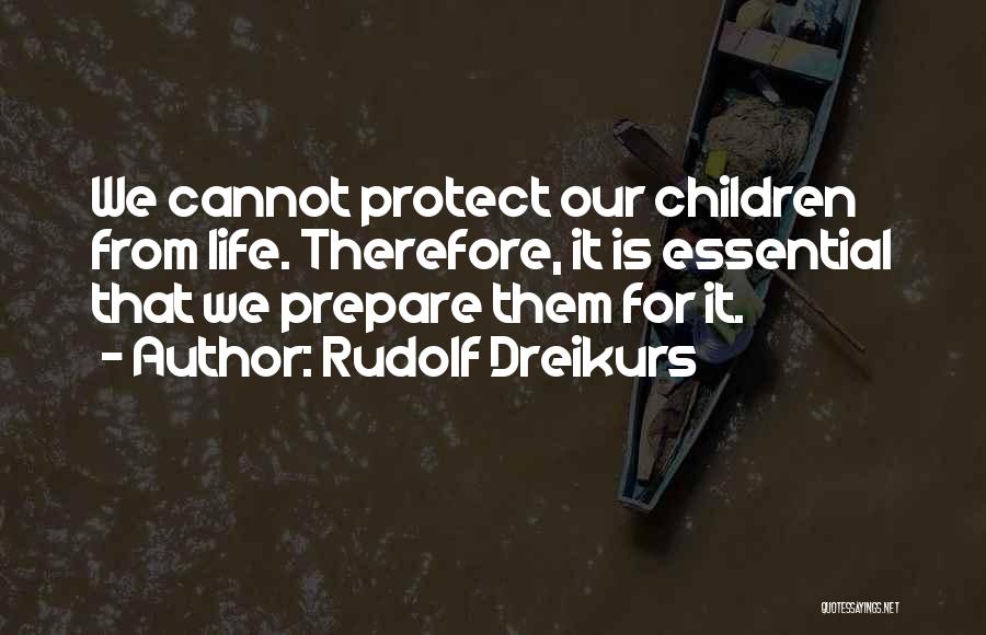 Rudolf Dreikurs Quotes: We Cannot Protect Our Children From Life. Therefore, It Is Essential That We Prepare Them For It.